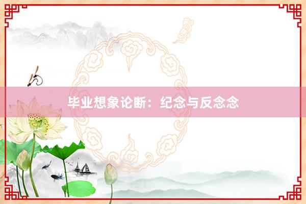 毕业想象论断：纪念与反念念