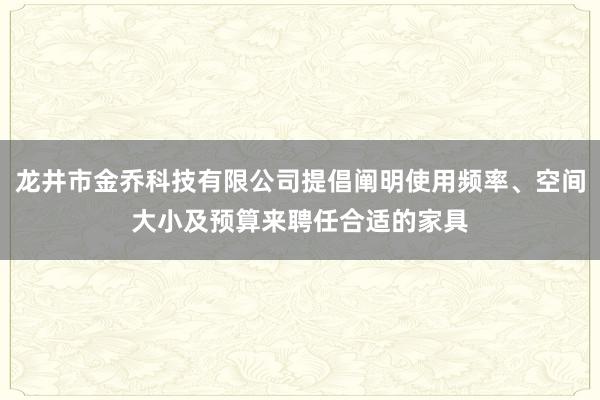 龙井市金乔科技有限公司提倡阐明使用频率、空间大小及预算来聘任合适的家具
