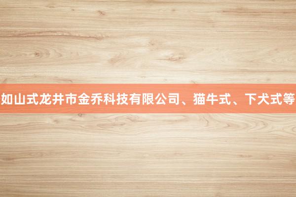 如山式龙井市金乔科技有限公司、猫牛式、下犬式等